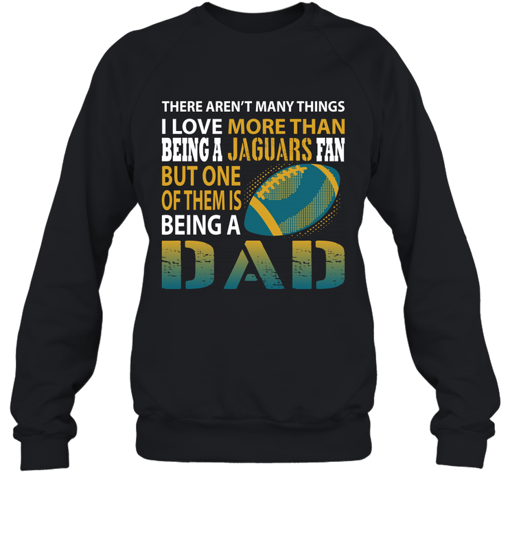I Love More Than Being A Jacksonville Jaguars Fan Being A Dad Football Sweatshirt - giftteeshirt4u