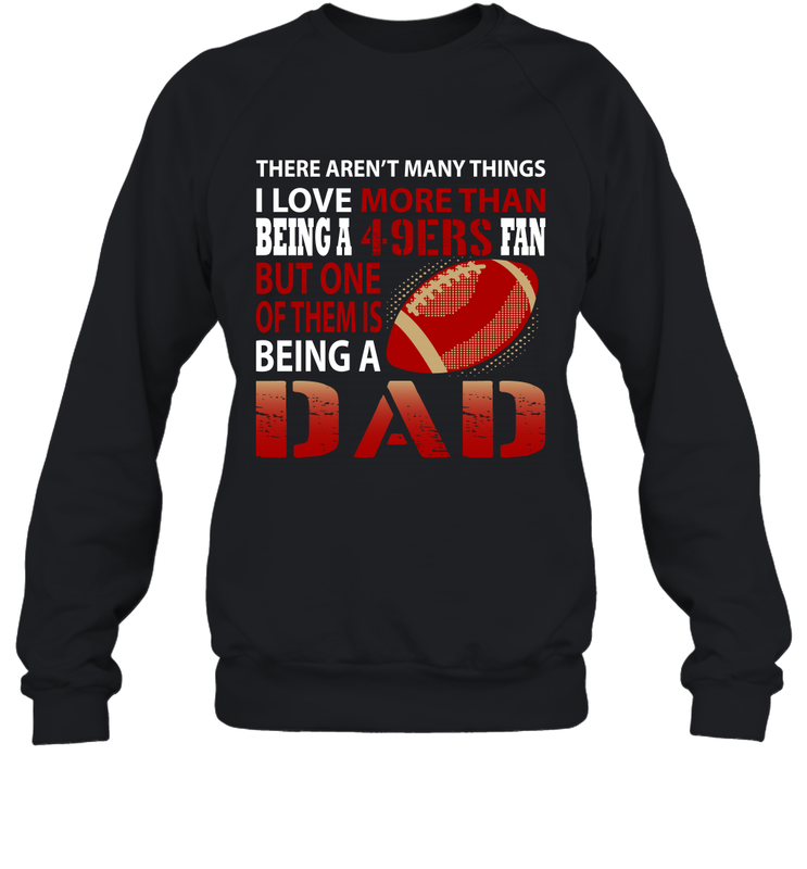I Love More Than Being A San Francisco 49ers Fan Being A Dad Football Sweatshirt - giftteeshirt4u