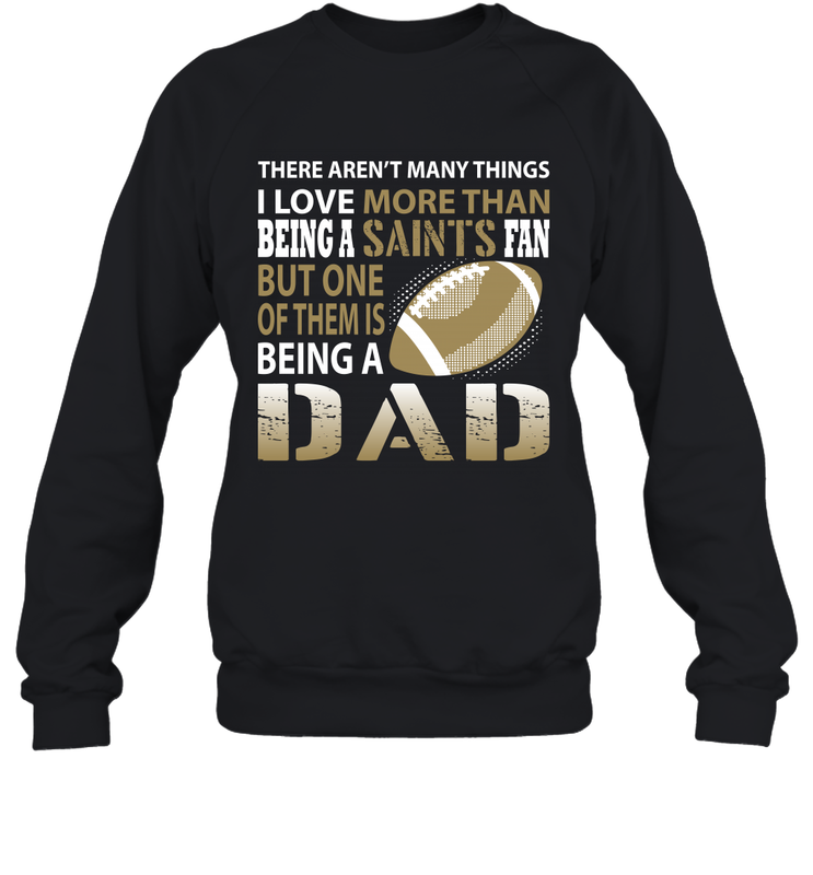I Love More Than Being A New Orleans Saints Fan Being A Dad Football Sweatshirt - giftteeshirt4u