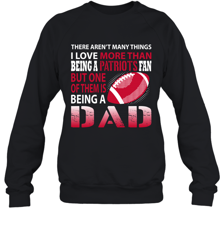I Love More Than Being A New England Patriots Fan Being A Dad Football Sweatshirt - giftteeshirt4u