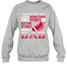 I Love More Than Being A New England Patriots Fan Being A Dad Football Sweatshirt - giftteeshirt4u
