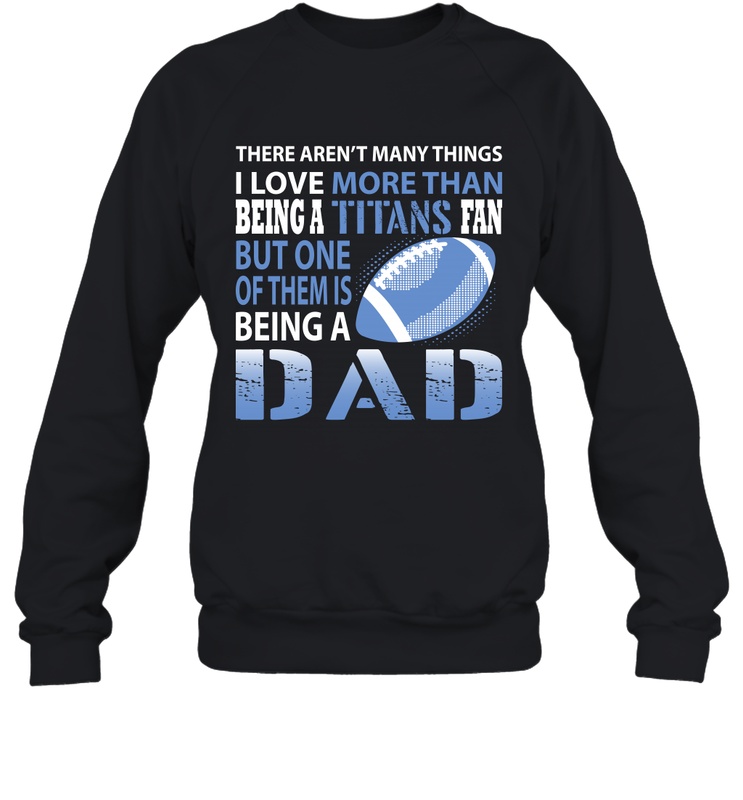 I Love More Than Being A Tennessee Titans Fan Being A Dad Football Sweatshirt - giftteeshirt4u