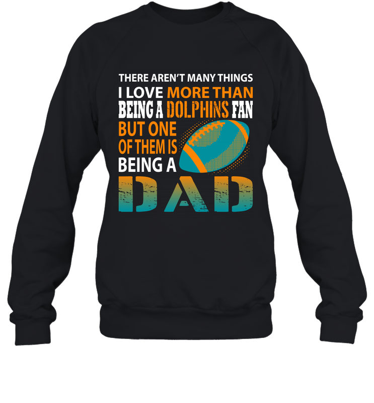 I Love More Than Being A Miami Dolphins Fan Being A Dad Football Sweatshirt - giftteeshirt4u