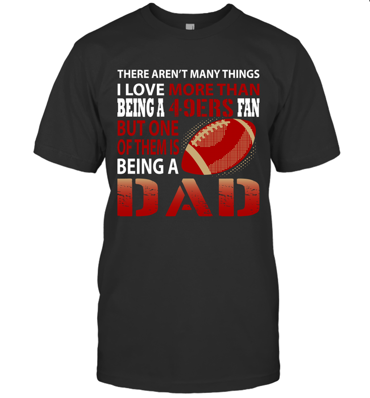 I Love More Than Being A San Francisco 49ers Fan Being A Dad Football T-Shirt - giftteeshirt4u