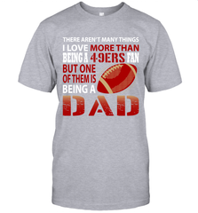 I Love More Than Being A San Francisco 49ers Fan Being A Dad Football T-Shirt - giftteeshirt4u