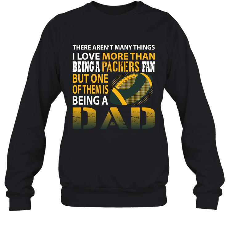 I Love More Than Being A Green Bay Packers Fan Being A Dad Football Sweatshirt - giftteeshirt4u