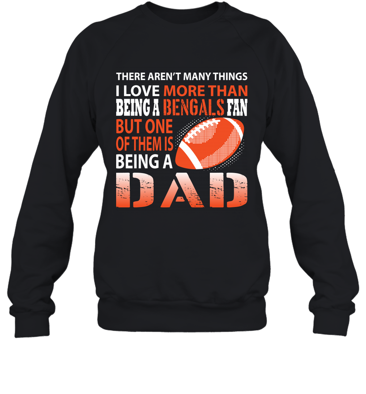 I Love More Than Being A Cincinnati Bengals Fan Being A Dad Football Sweatshirt - giftteeshirt4u