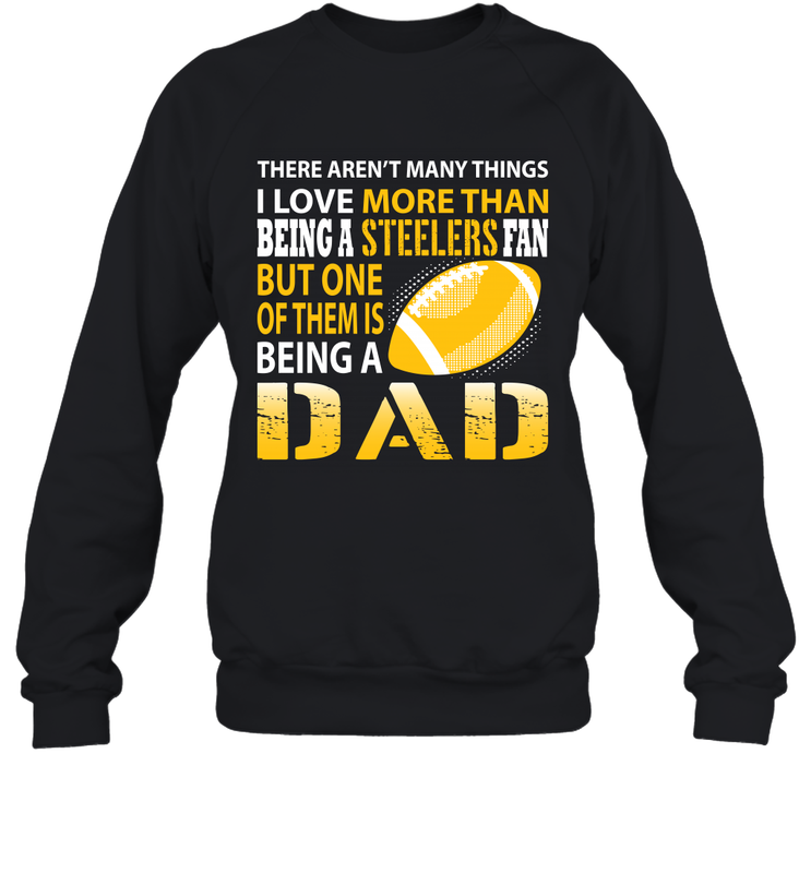 I Love More Than Being A Pittsburgh Steelers Fan Being A Dad Football Sweatshirt - giftteeshirt4u